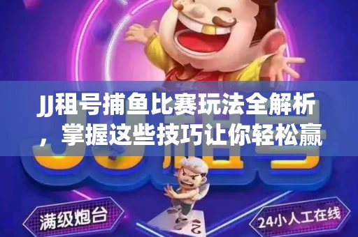 JJ租号捕鱼比赛玩法全解析，掌握这些技巧让你轻松赢大奖