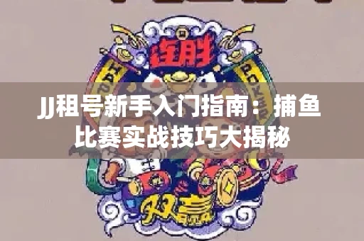 JJ租号新手入门指南：捕鱼比赛实战技巧大揭秘