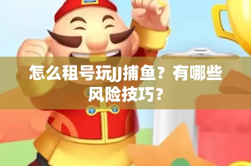 怎么租号玩JJ捕鱼？有哪些风险技巧？